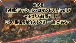 ミッション・コマンド入門 vol.7 ～任せたら放置？ いや、指揮官が介入すべき「一線」がある～